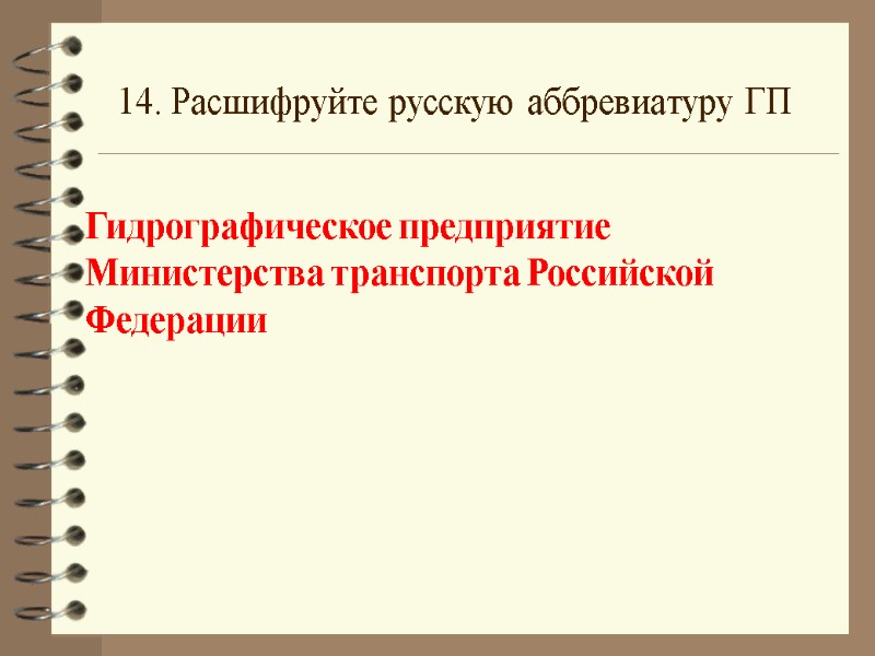14. Расшифруйте русскую аббревиатуру ГП Гидрографическое предприятие Министерства транспорта Российской Федерации